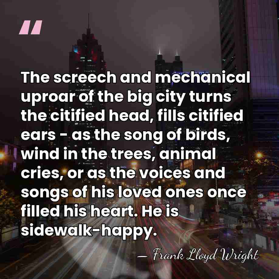 The screech and mechanical uproar of the big city turns the citified&hellip; - Frank Lloyd Wright