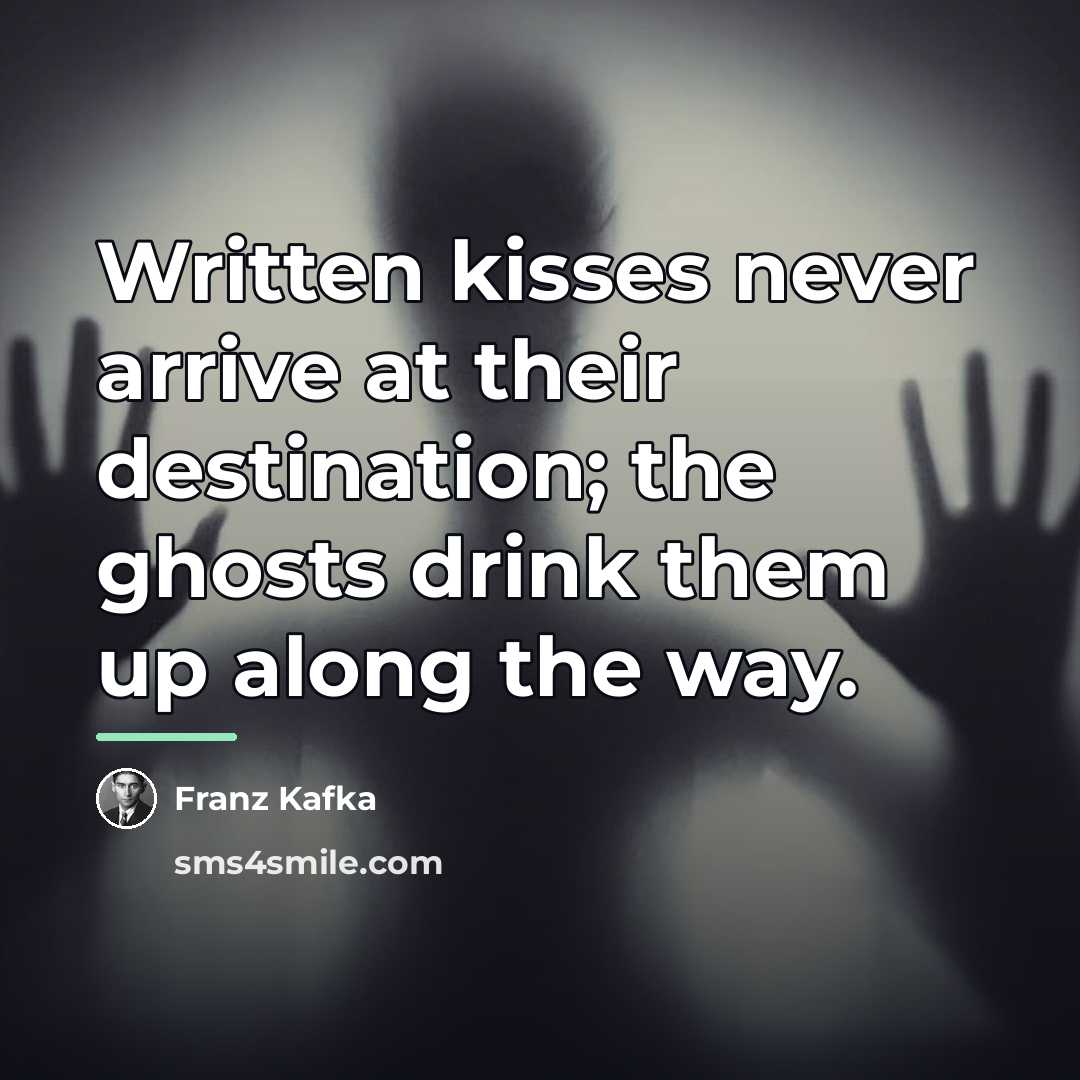 “Written kisses never arrive at their destination; the ghosts drink…” quote by Franz Kafka