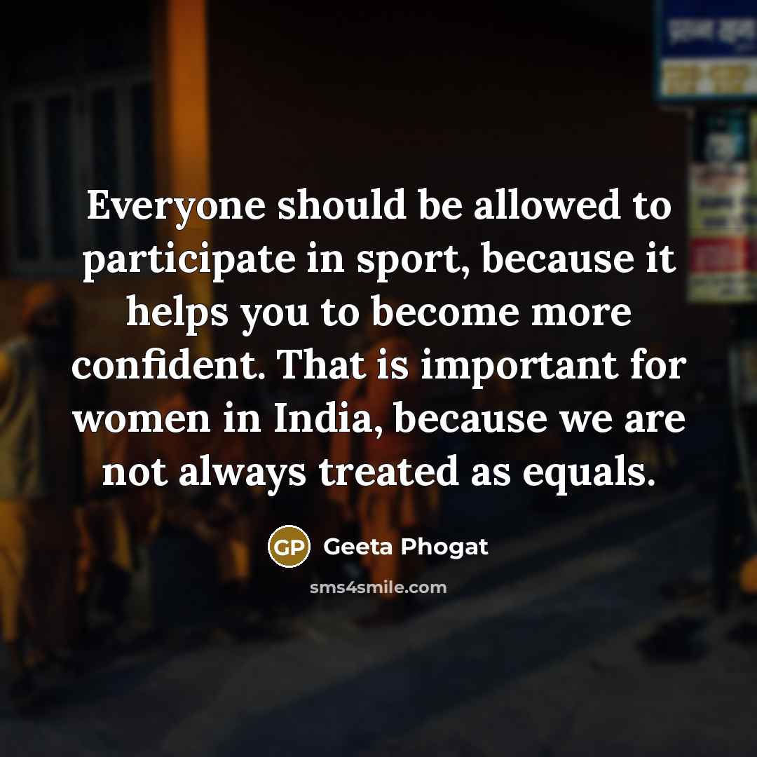 “Everyone should be allowed to participate in sport, because it…” quote by Geeta Phogat