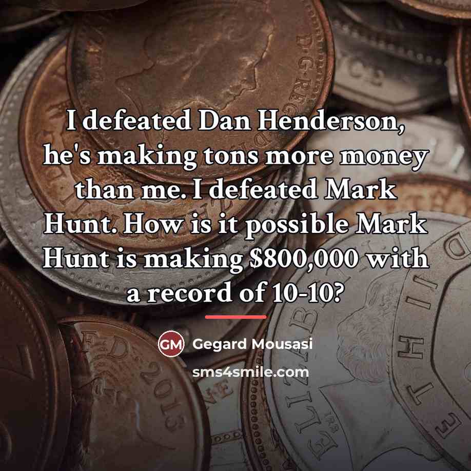 “I defeated Dan Henderson, he's making tons more money than…” quote by Gegard Mousasi