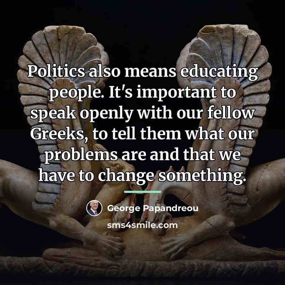 “Politics also means educating people. It's important to speak openly…” quote by George Papandreou