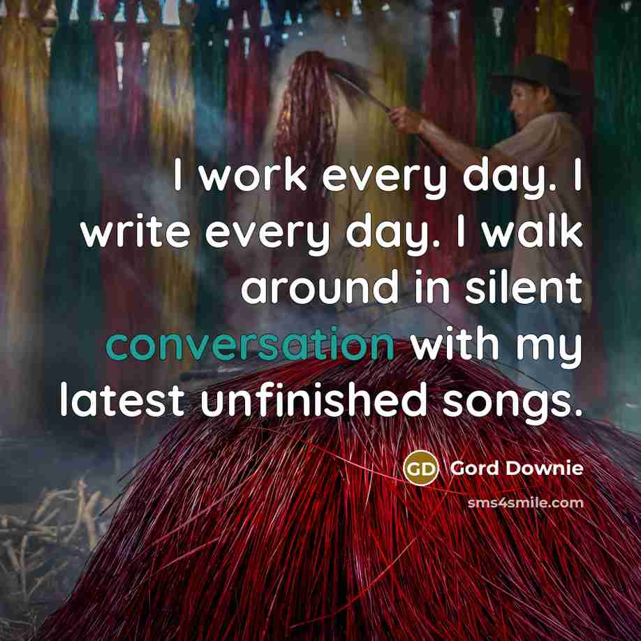 “I work every day. I write every day. I walk…” quote by Gord Downie