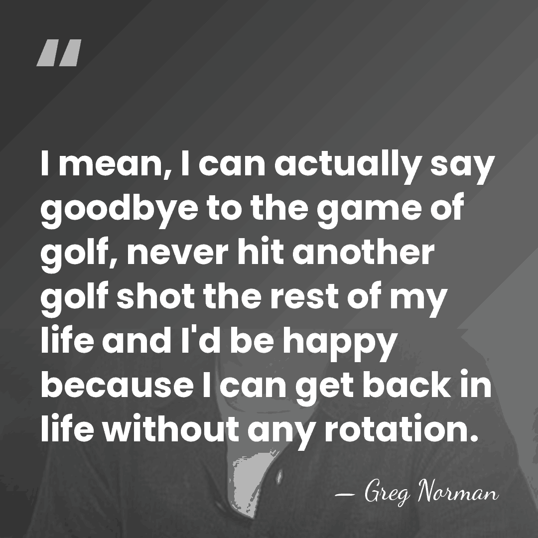 I mean, I can actually say goodbye to the game of golf,&hellip; - Greg Norman