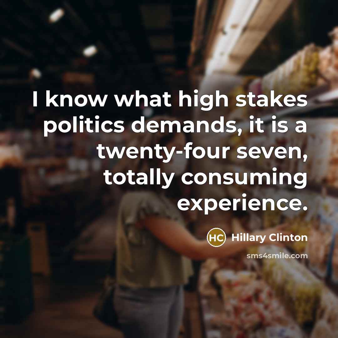 “I know what high stakes politics demands, it is a…” quote by Hillary Clinton