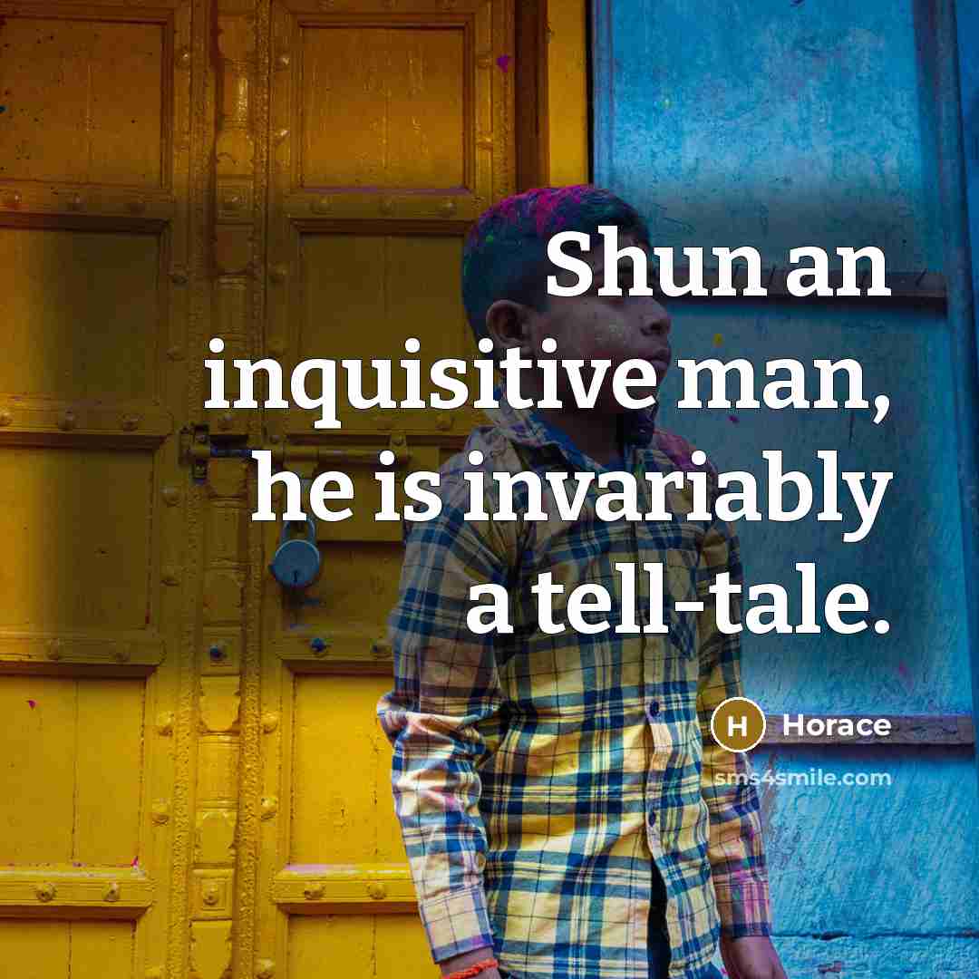“Shun an inquisitive man, he is invariably a tell-tale.…” quote by Horace