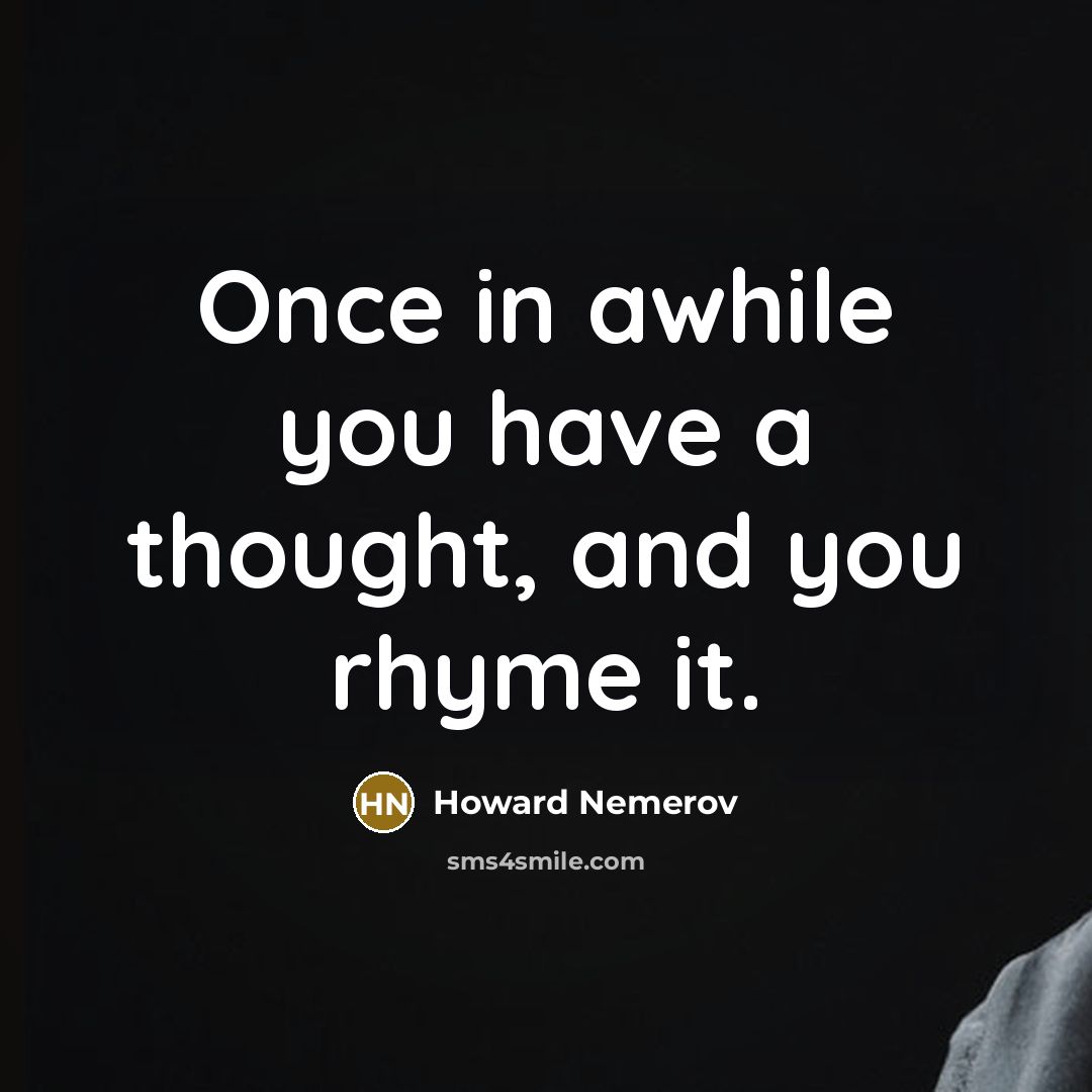 “Once in awhile you have a thought, and you rhyme…” quote by Howard Nemerov
