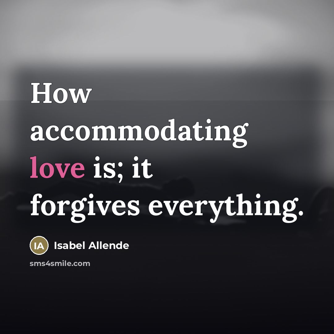 “How accommodating love is; it forgives everything.…” quote by Isabel Allende