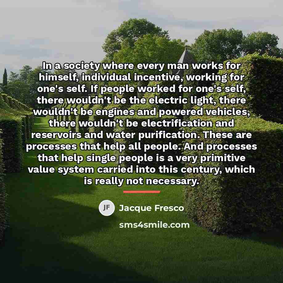 “In a society where every man works for himself, individual…” quote by Jacque Fresco