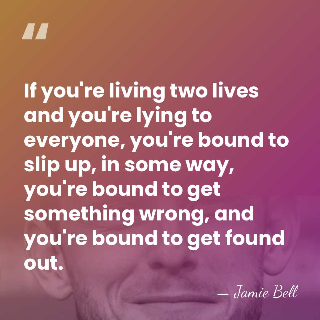 If you're living two lives and you're lying to everyone, you're bound&hellip; - Jamie Bell