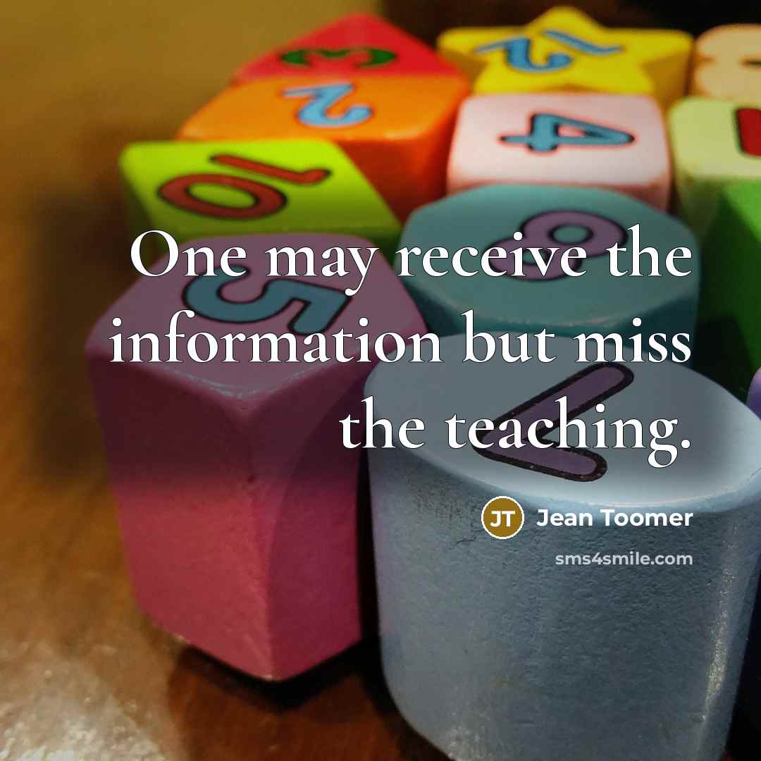 “One may receive the information but miss the teaching.…” quote by Jean Toomer