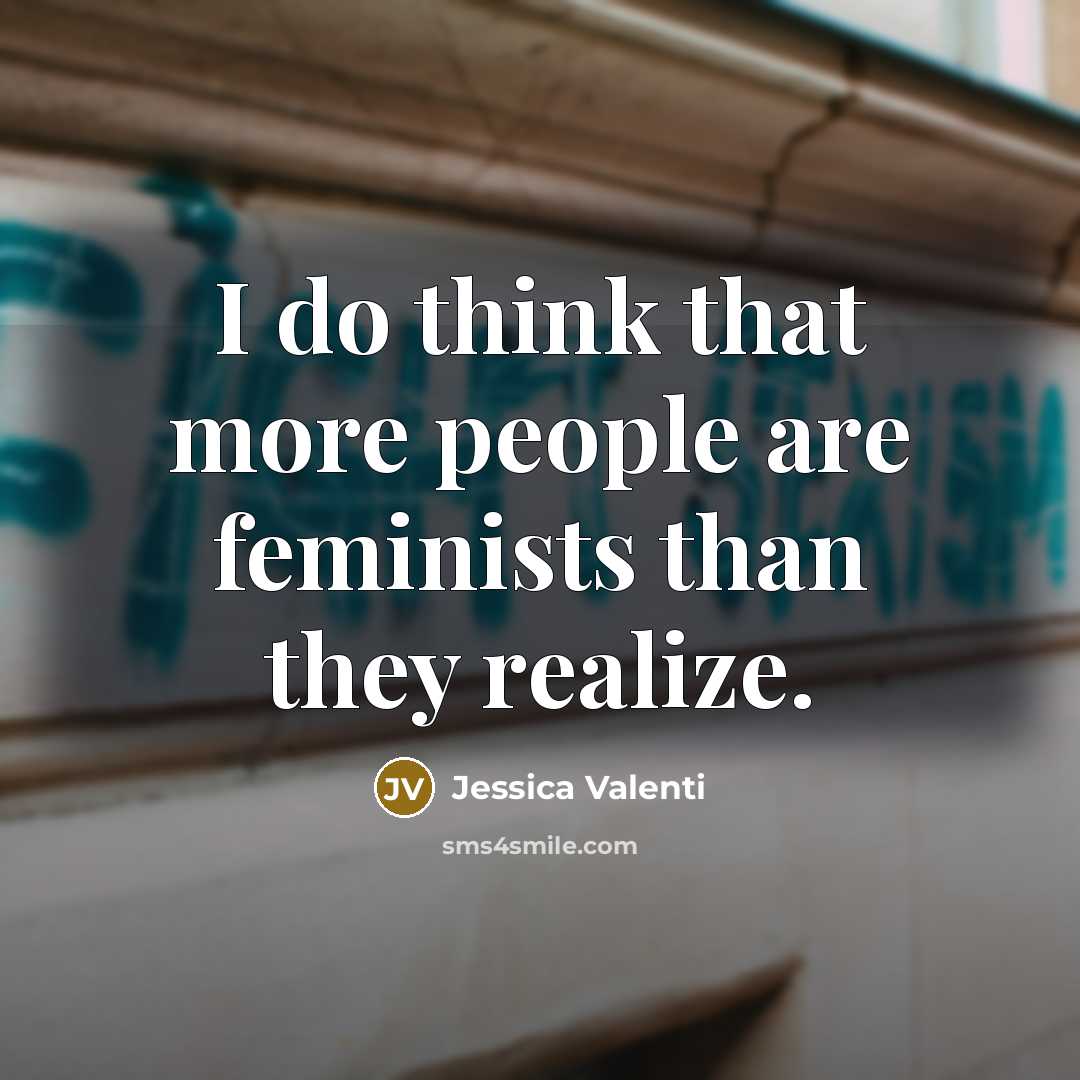 “I do think that more people are feminists than they…” quote by Jessica Valenti
