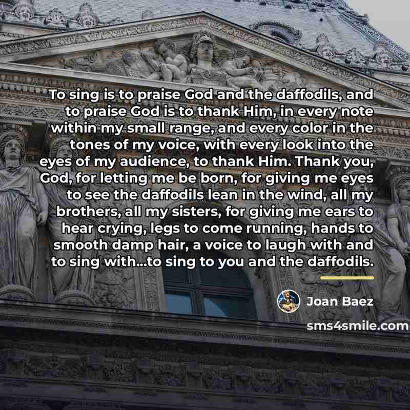 “To sing is to praise God and the daffodils, and…” quote by Joan Baez