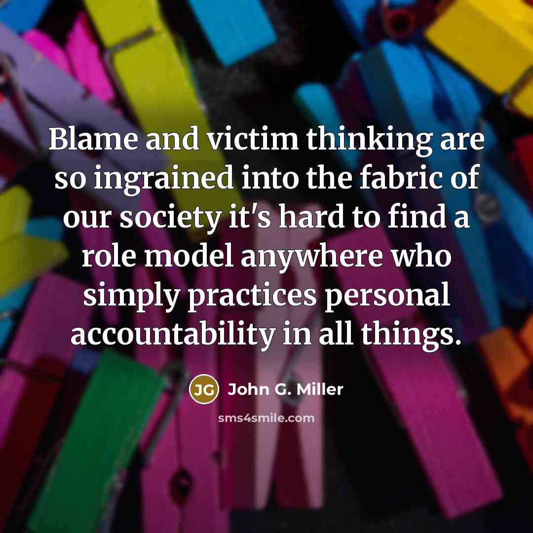 “Blame and victim thinking are so ingrained into the fabric…” quote by John G. Miller