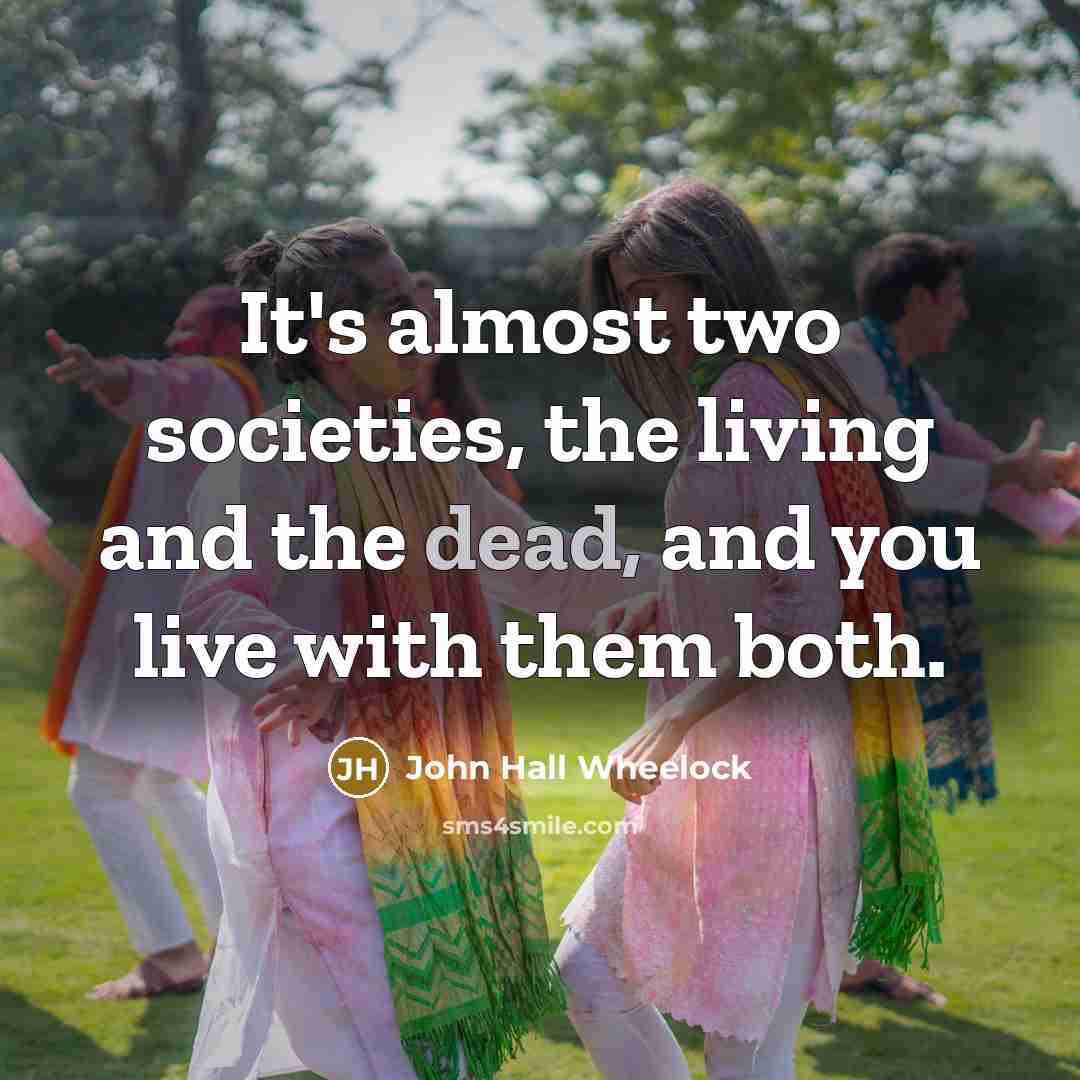 “It's almost two societies, the living and the dead, and…” quote by John Hall Wheelock