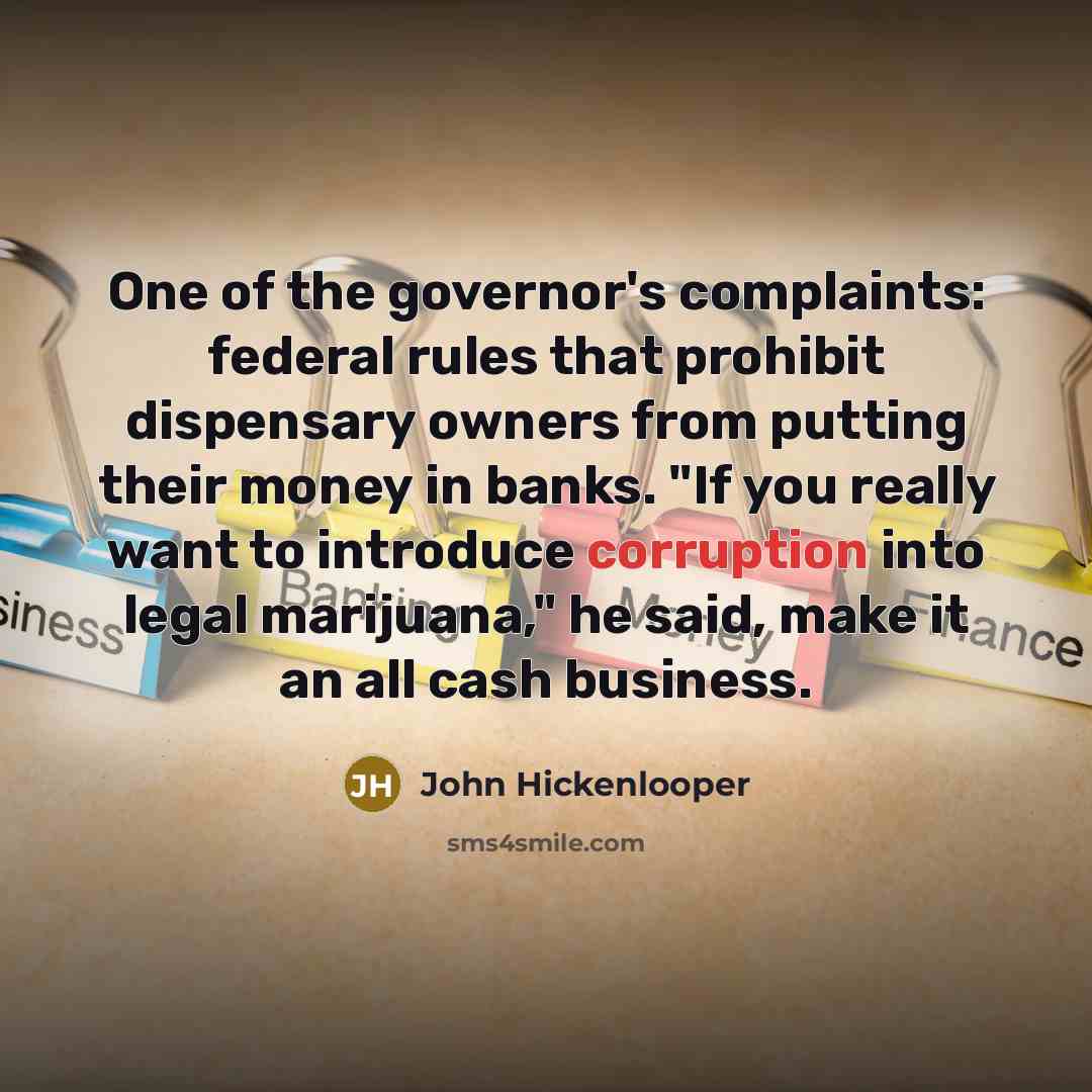 “"One of the governor's complaints: federal rules that prohibit dispensary…” quote by John Hickenlooper
