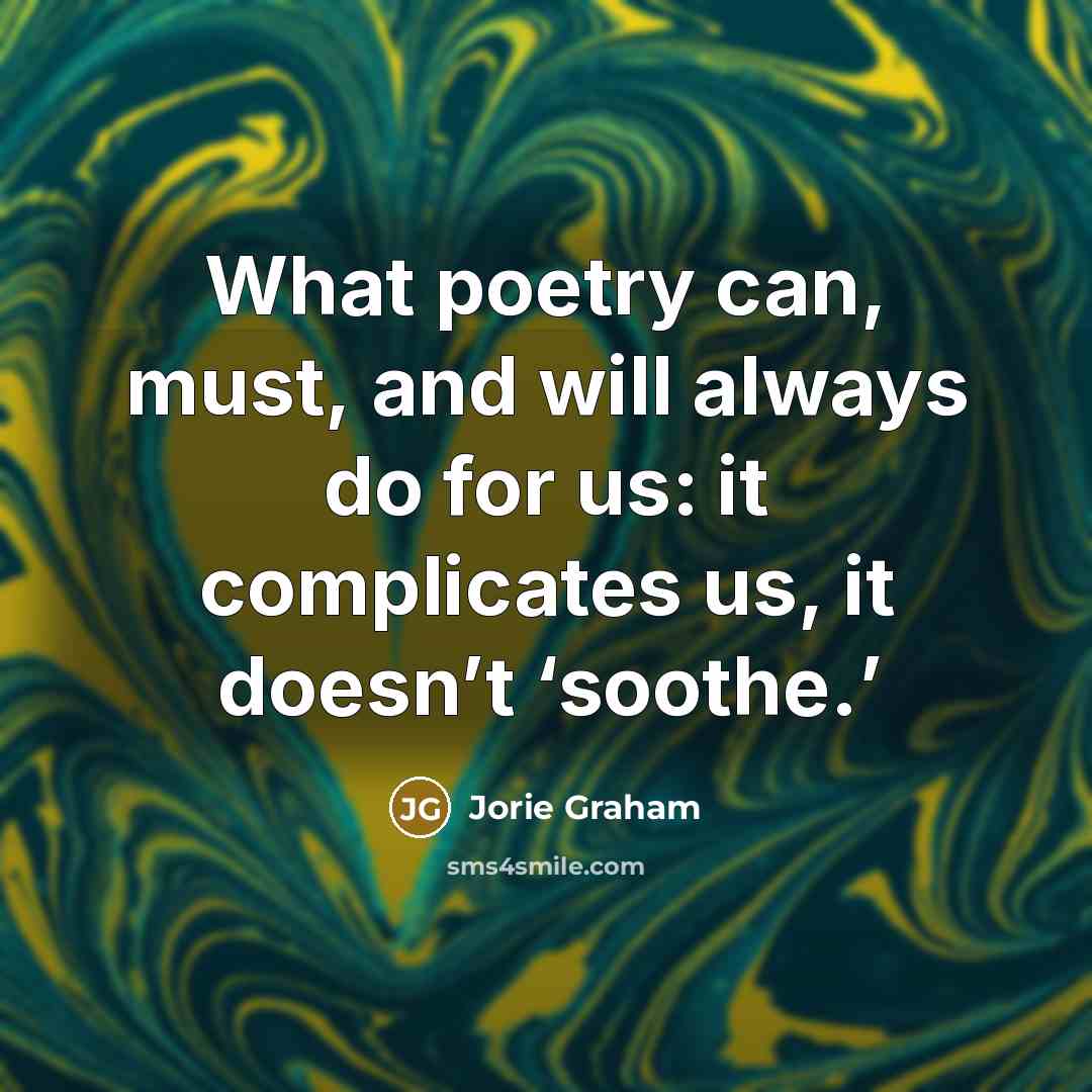 “What poetry can, must, and will always do for us:…” quote by Jorie Graham
