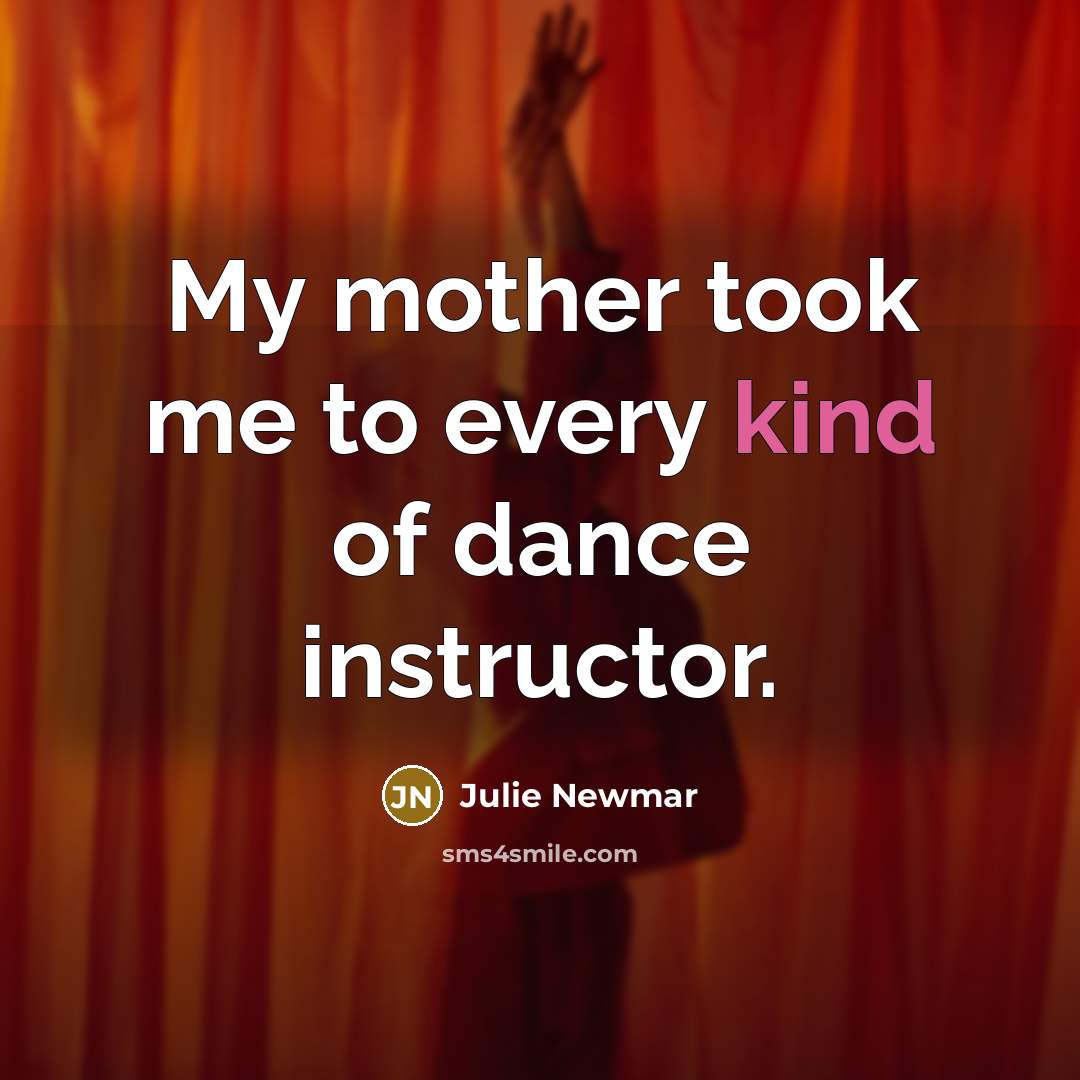 “My mother took me to every kind of dance instructor.…” quote by Julie Newmar