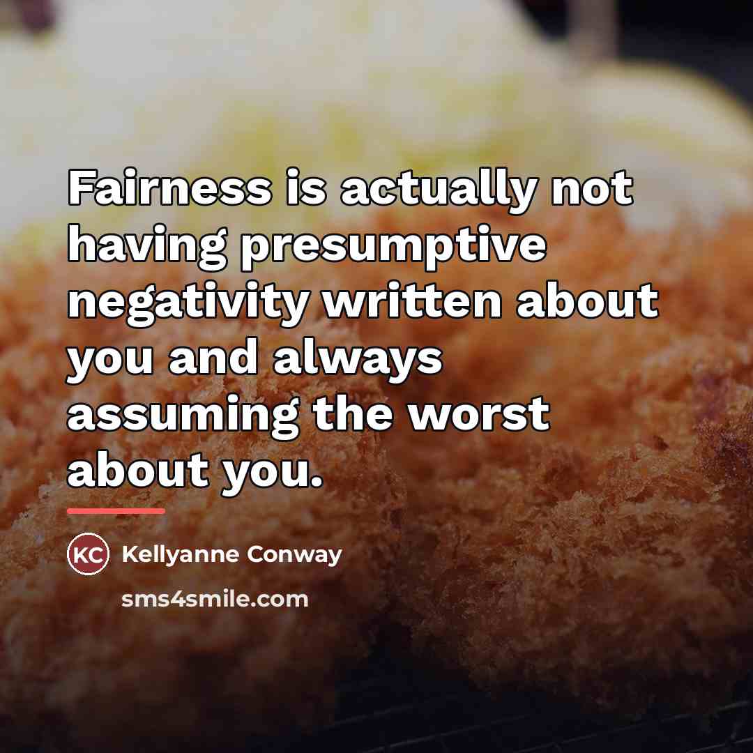 “Fairness is actually not having presumptive negativity written about you…” quote by Kellyanne Conway