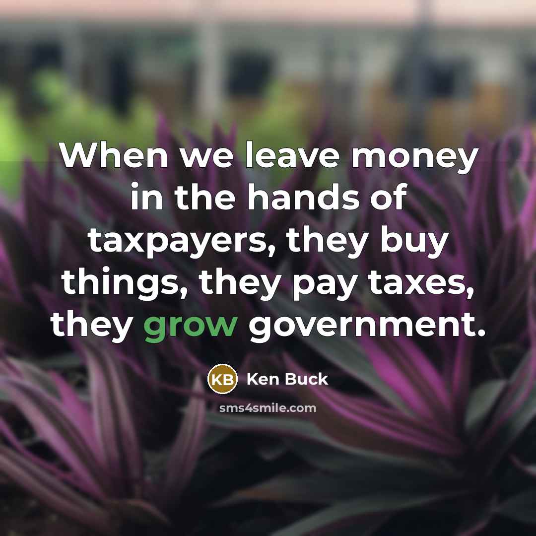 “When we leave money in the hands of taxpayers, they…” quote by Ken Buck