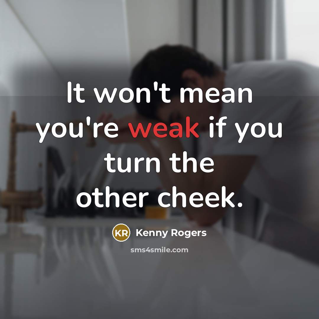 “It won't mean you're weak if you turn the other…” quote by Kenny Rogers