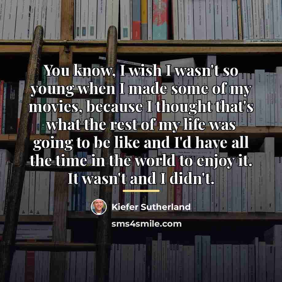“You know, I wish I wasn't so young when I…” quote by Kiefer Sutherland
