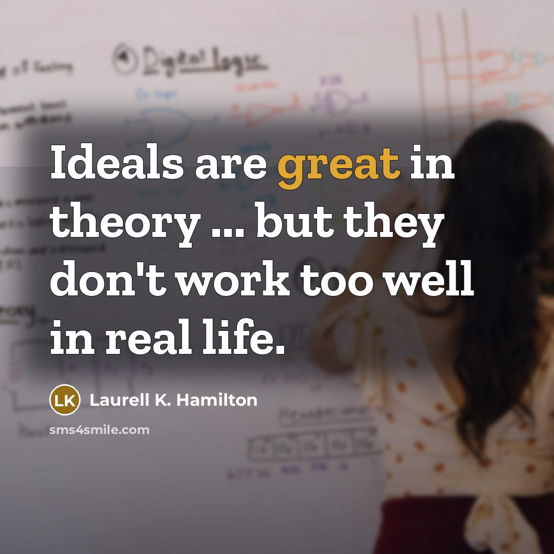 “Ideals are great in theory ... but they don't work…” quote by Laurell K. Hamilton