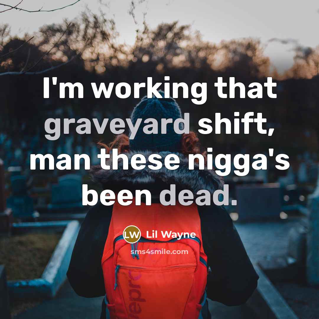 “I'm working that graveyard shift, man these nigga's been dead.” quote by Lil Wayne