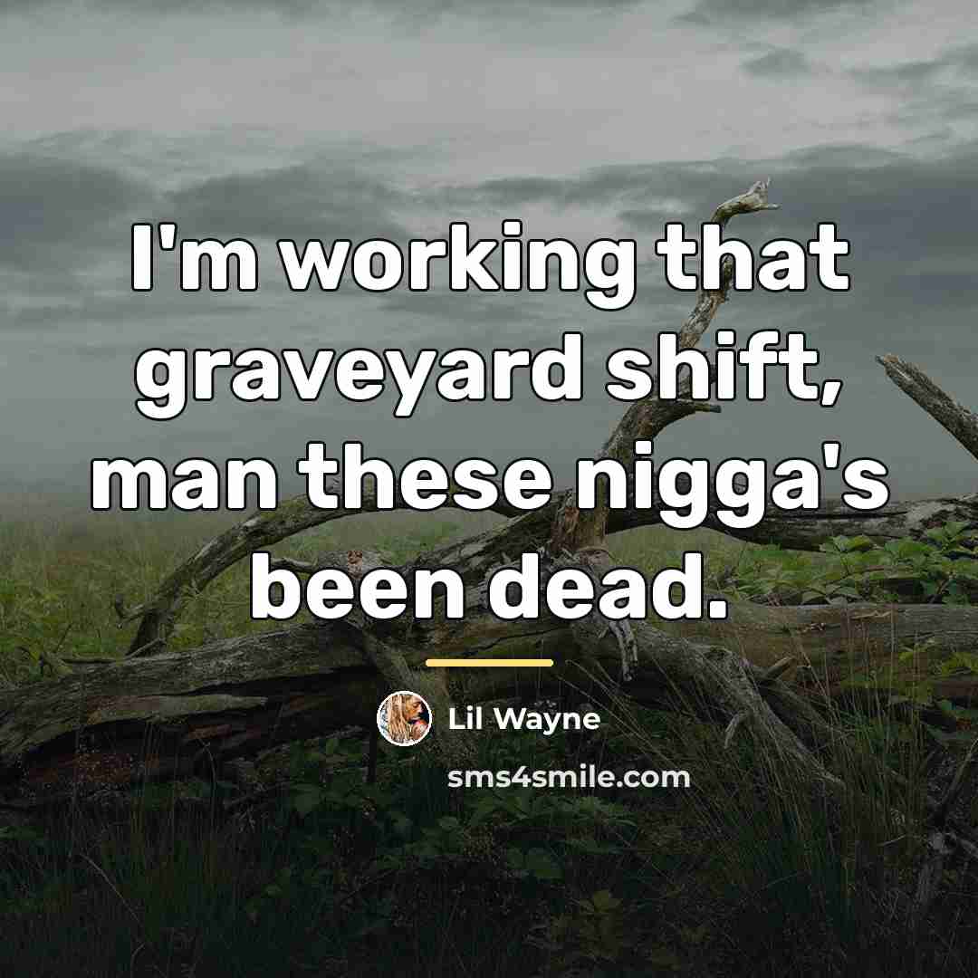 “I'm working that graveyard shift, man these nigga's been dead.…” quote by Lil Wayne