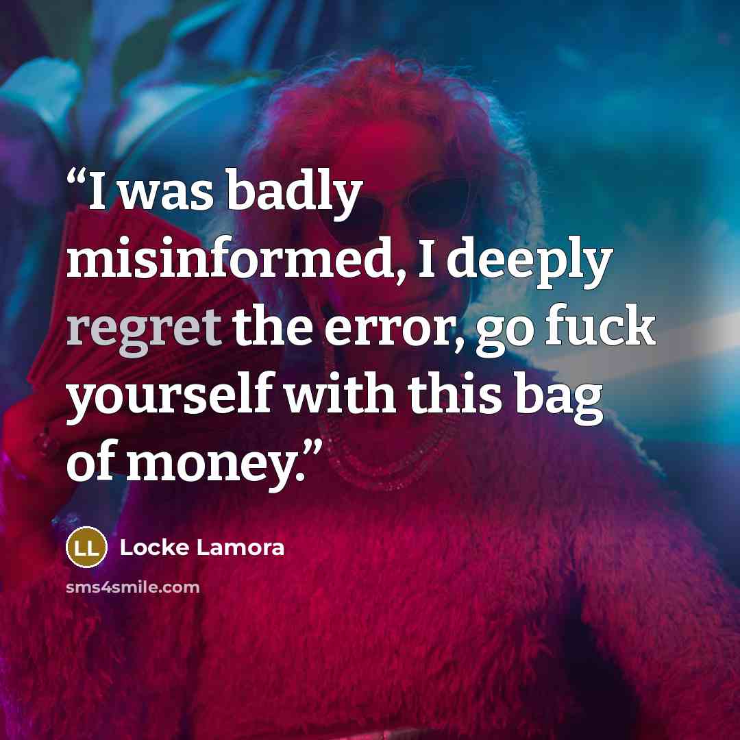“I was badly misinformed, I deeply regret the error, go fuck yourself with this bag of money.” quote by Locke Lamora