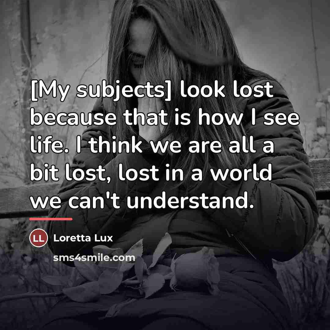 “[My subjects] look lost because that is how I see…” quote by Loretta Lux
