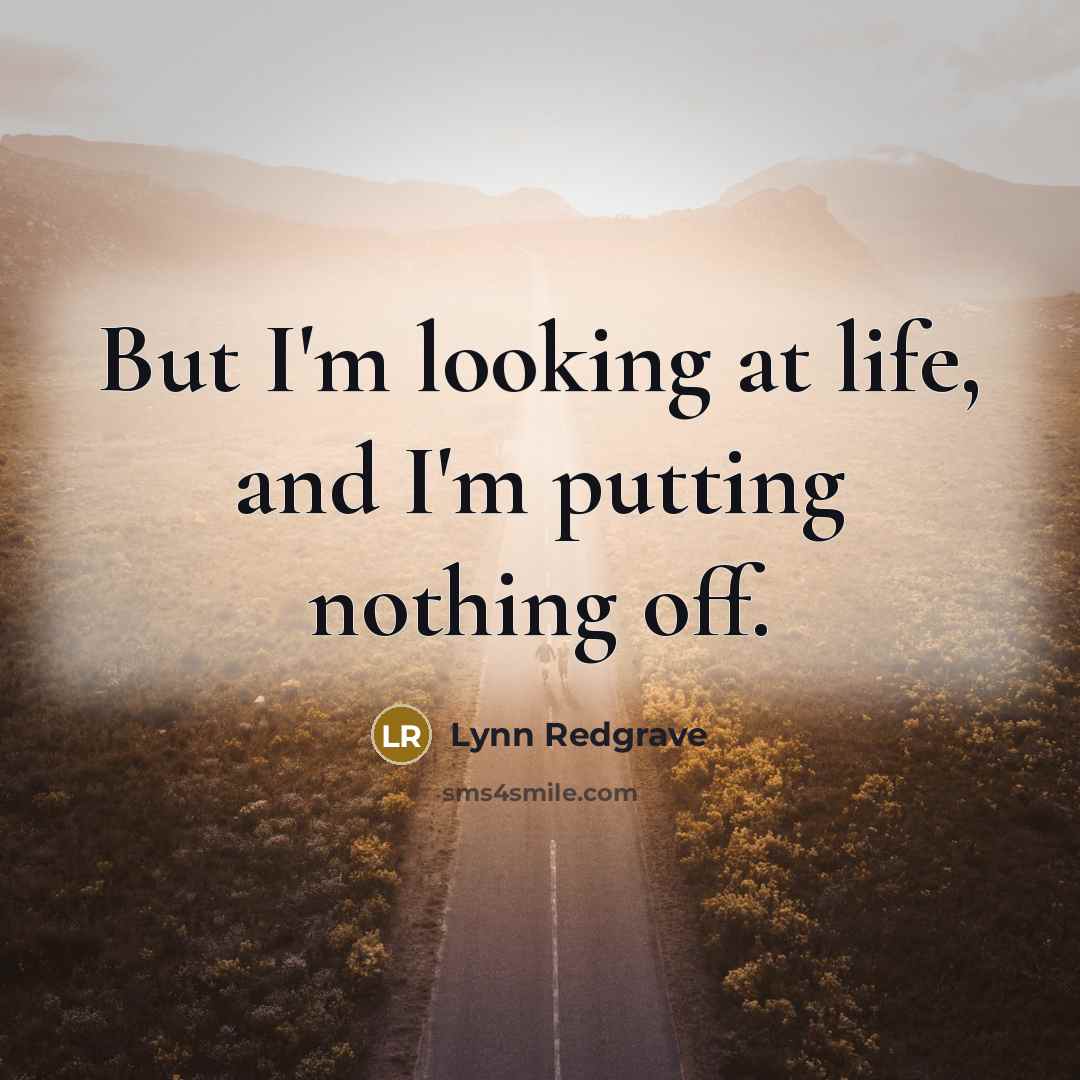 “But I'm looking at life, and I'm putting nothing off.…” quote by Lynn Redgrave