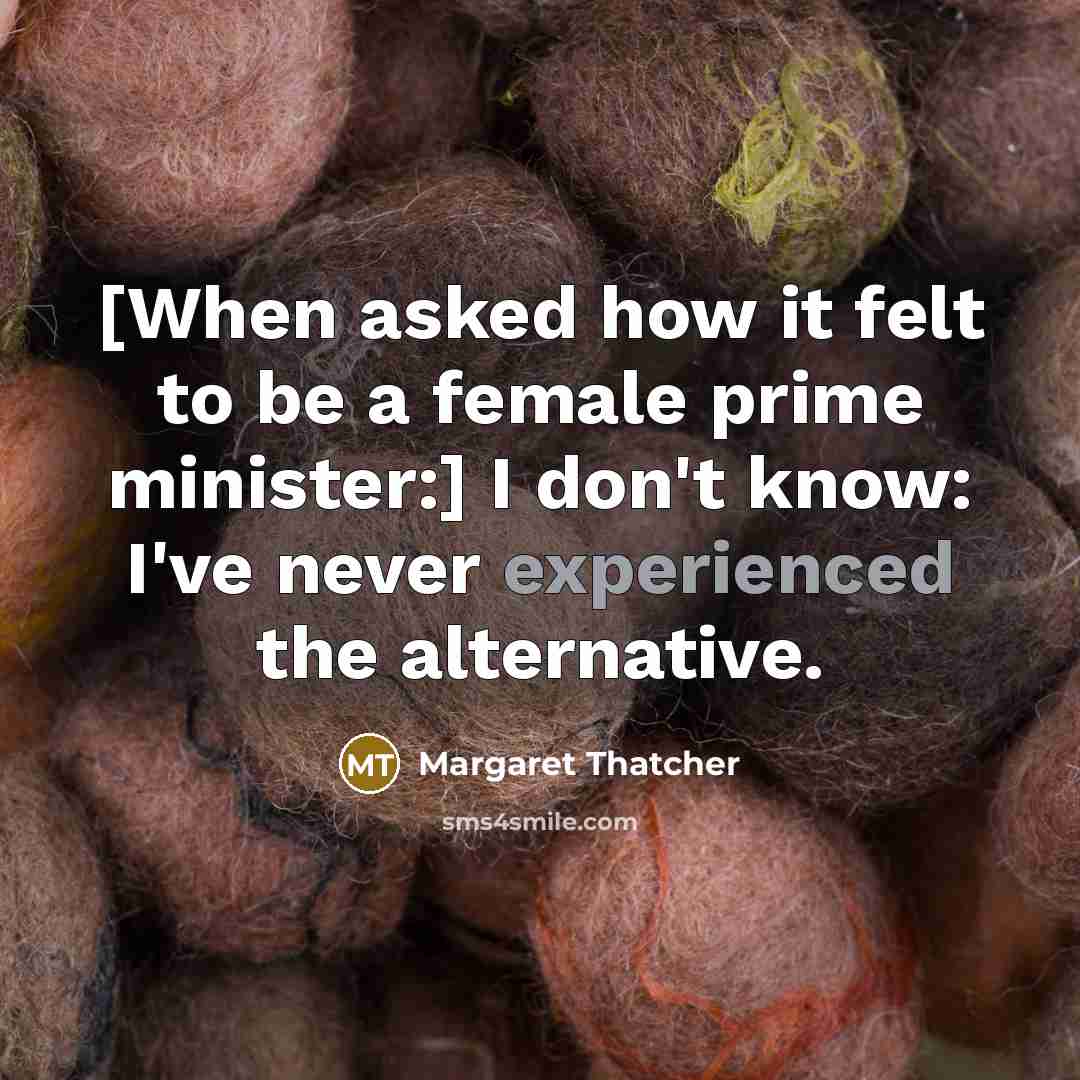 “[When asked how it felt to be a female prime…” quote by Margaret Thatcher
