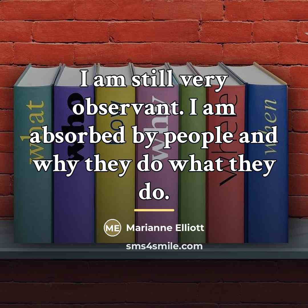“I am still very observant. I am absorbed by people…” quote by Marianne Elliott