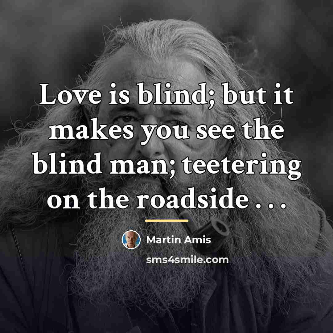 “Love is blind; but it makes you see the blind…” quote by Martin Amis
