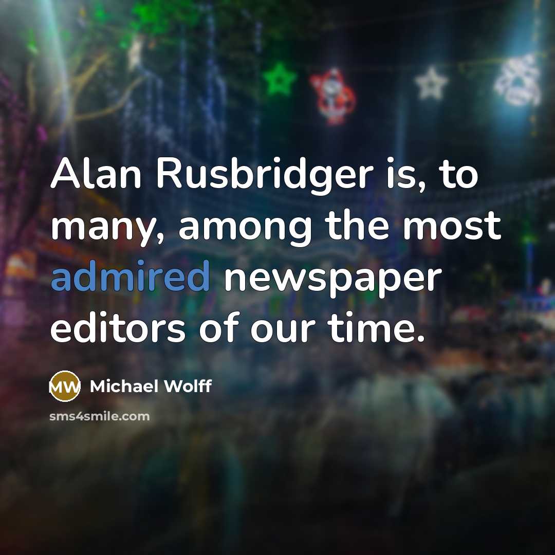 “Alan Rusbridger is, to many, among the most admired newspaper editors of our time.” quote by Michael Wolff