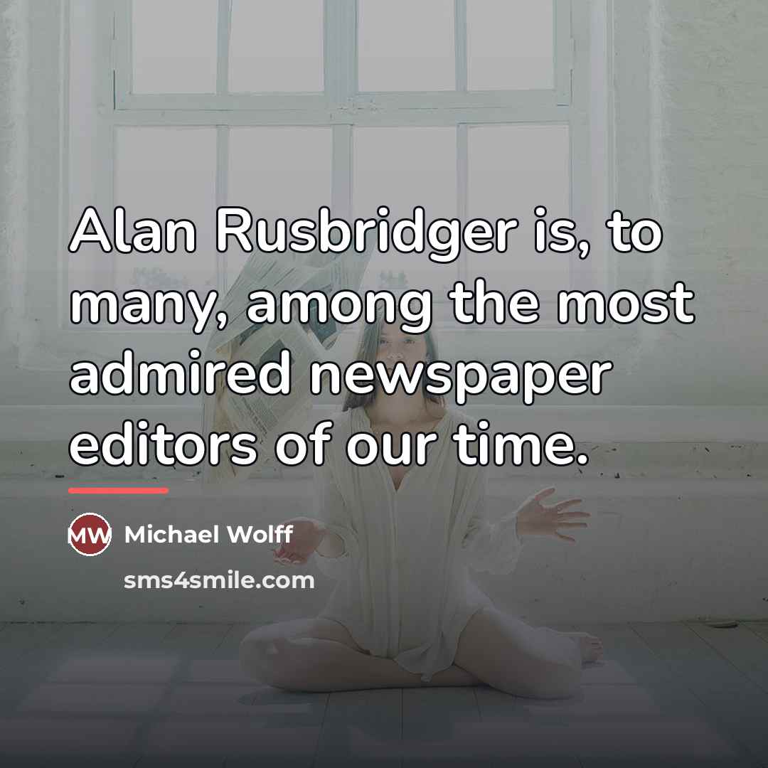 “Alan Rusbridger is, to many, among the most admired newspaper…” quote by Michael Wolff