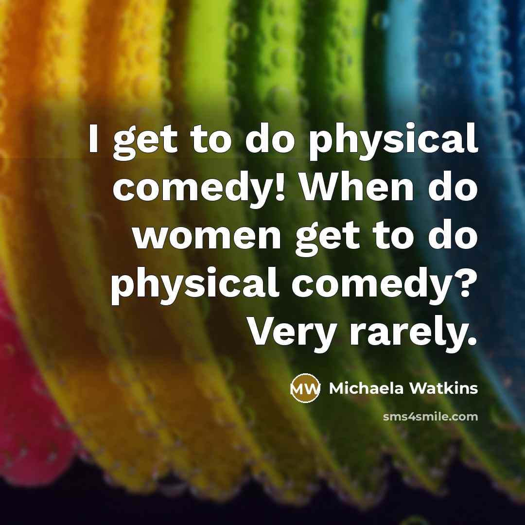 “I get to do physical comedy! When do women get…” quote by Michaela Watkins