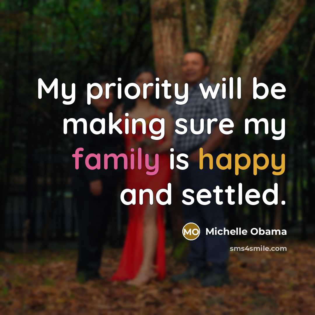 “My priority will be making sure my family is happy…” quote by Michelle Obama
