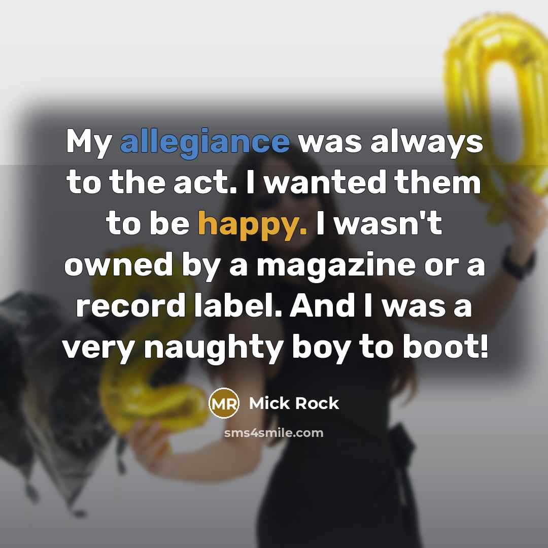 “My allegiance was always to the act. I wanted them…” quote by Mick Rock