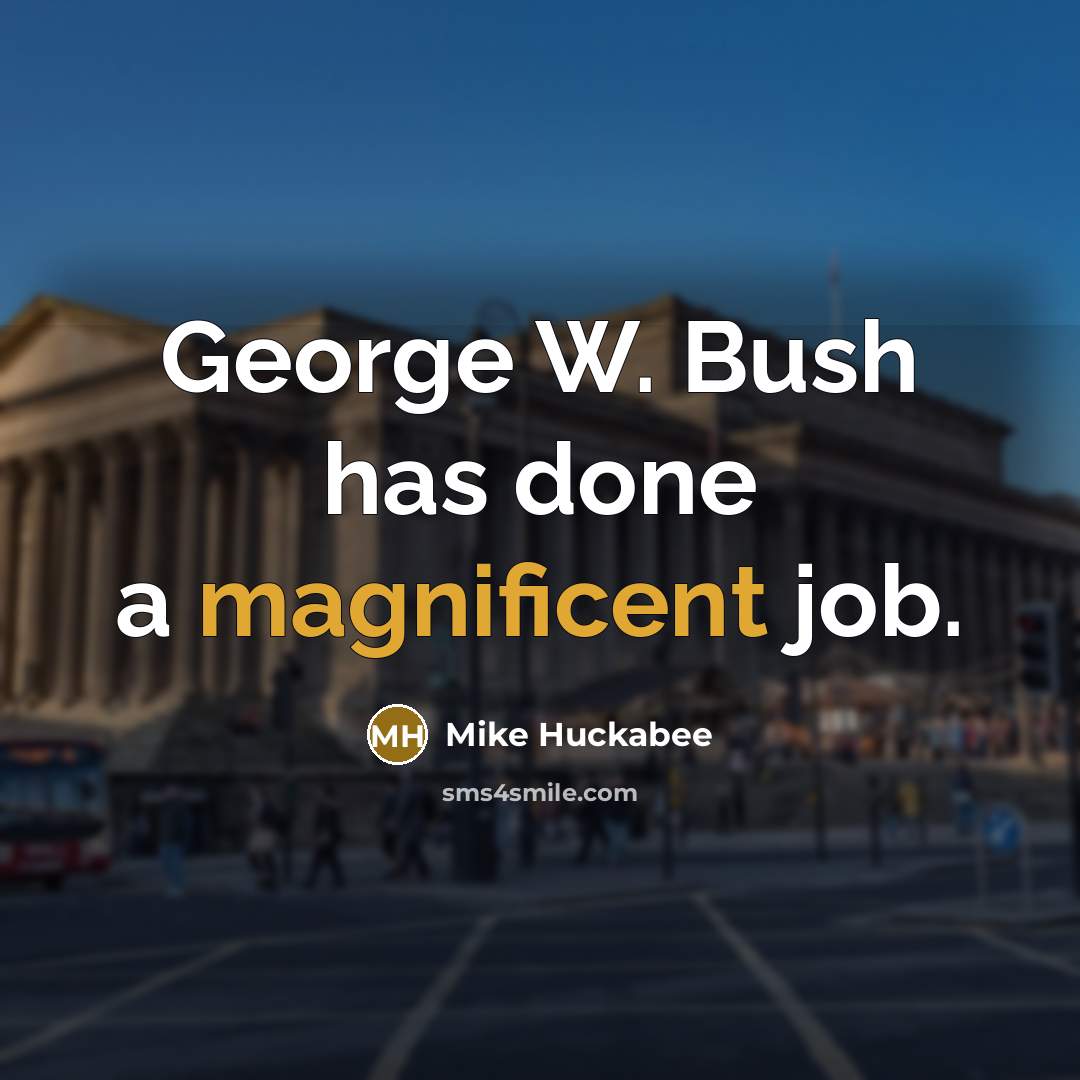 “George W. Bush has done a magnificent job.…” quote by Mike Huckabee