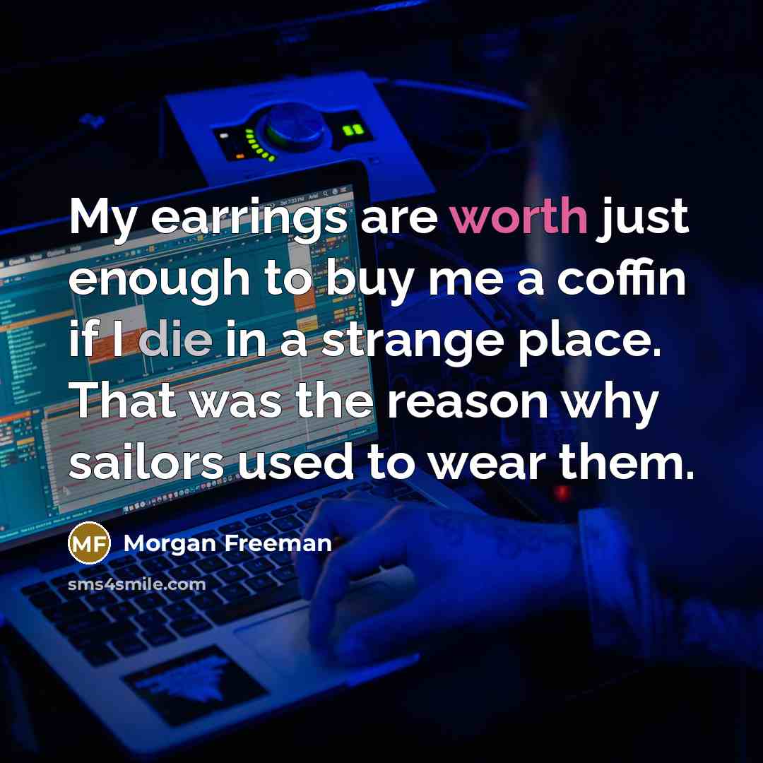 “My earrings are worth just enough to buy me a…” quote by Morgan Freeman