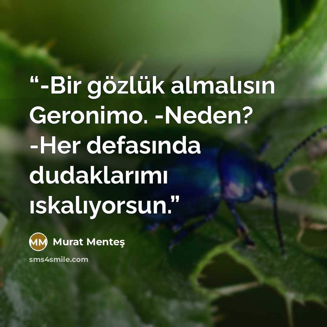 “-Bir gözlük almalısın Geronimo. -Neden? -Her defasında dudaklarımı ıskalıyorsun.” quote by Murat Menteş