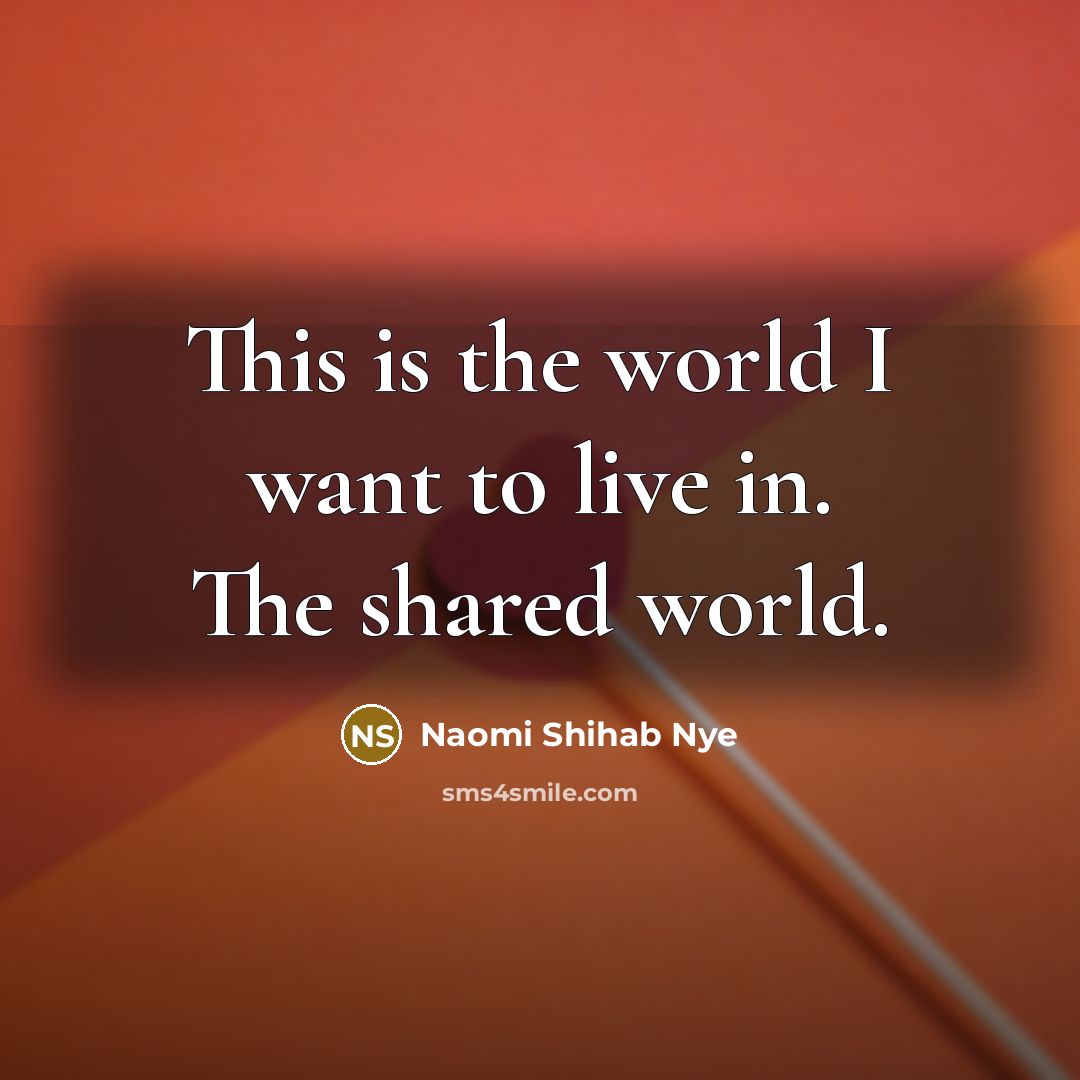 “This is the world I want to live in. The…” quote by Naomi Shihab Nye