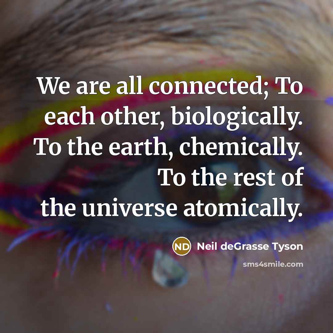 “We are all connected; To each other, biologically. To the…” quote by Neil deGrasse Tyson