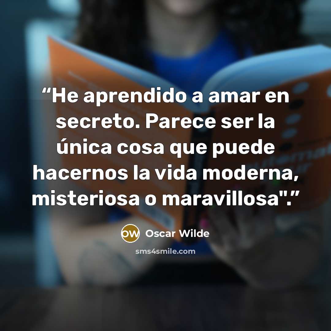 “He aprendido a amar en secreto. Parece ser la única cosa que puede hacernos la vida moderna, misteriosa o maravillosa".” quote by Oscar Wilde