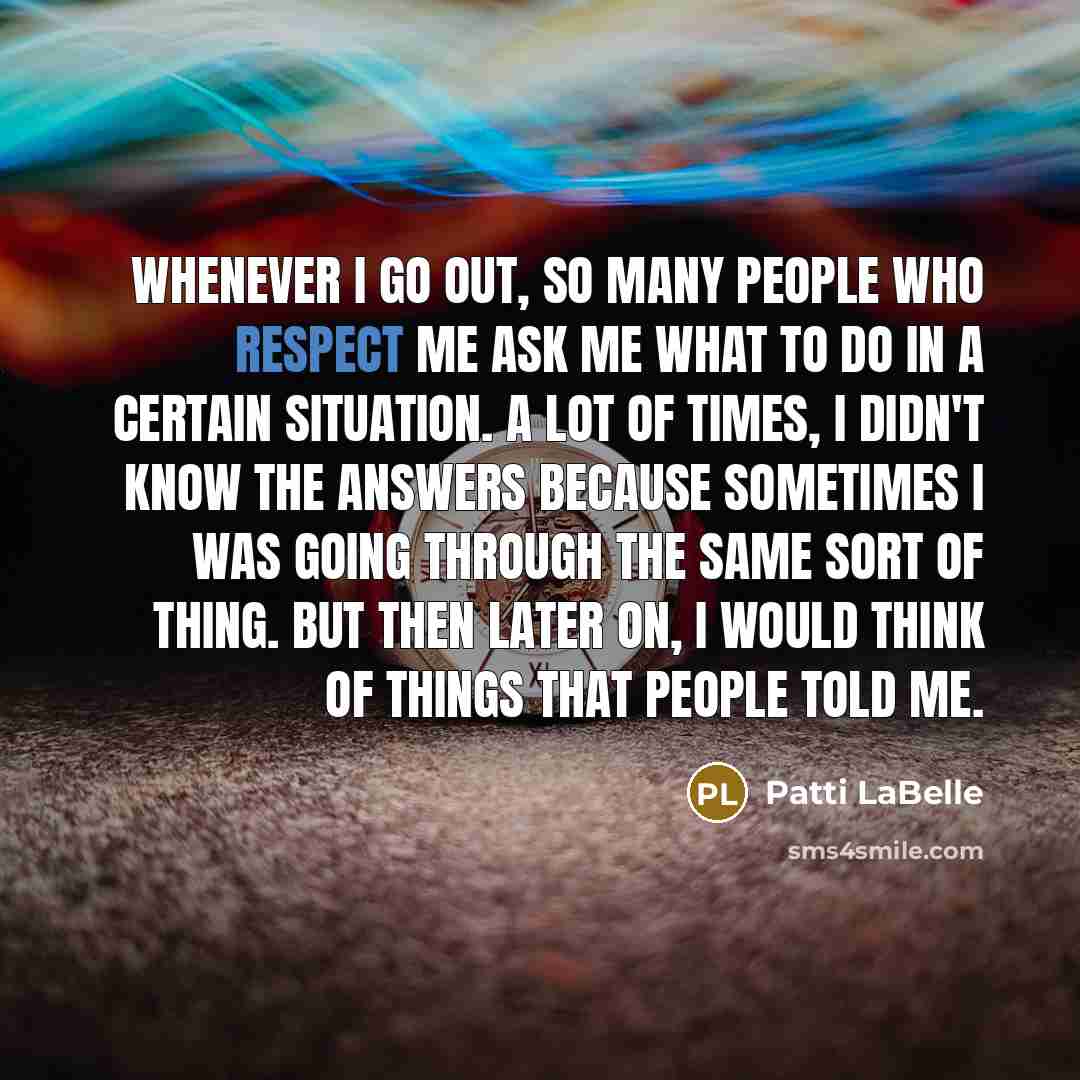 “Whenever I go out, so many people who respect me…” quote by Patti LaBelle