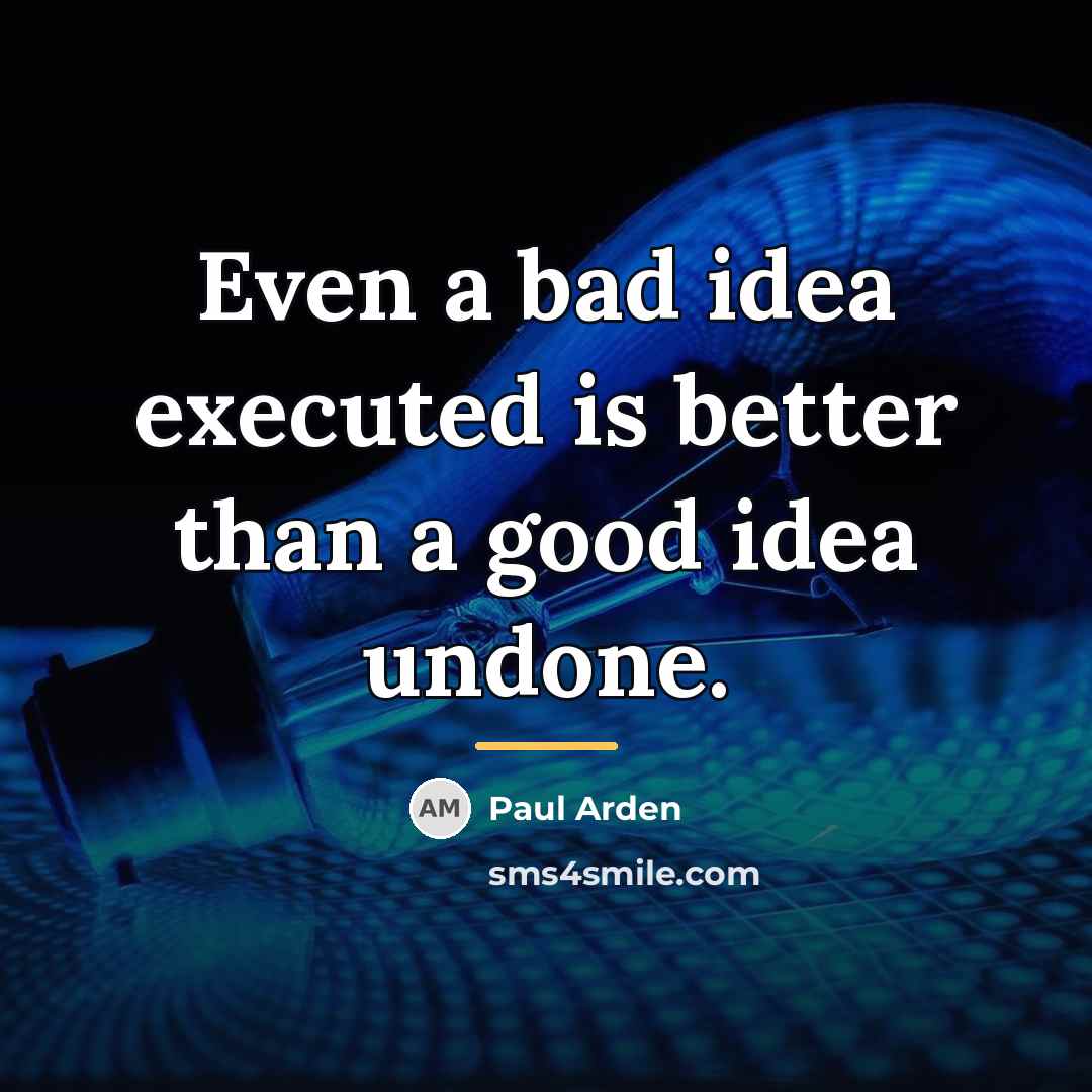“Even a bad idea executed is better than a good…” quote by Paul Arden