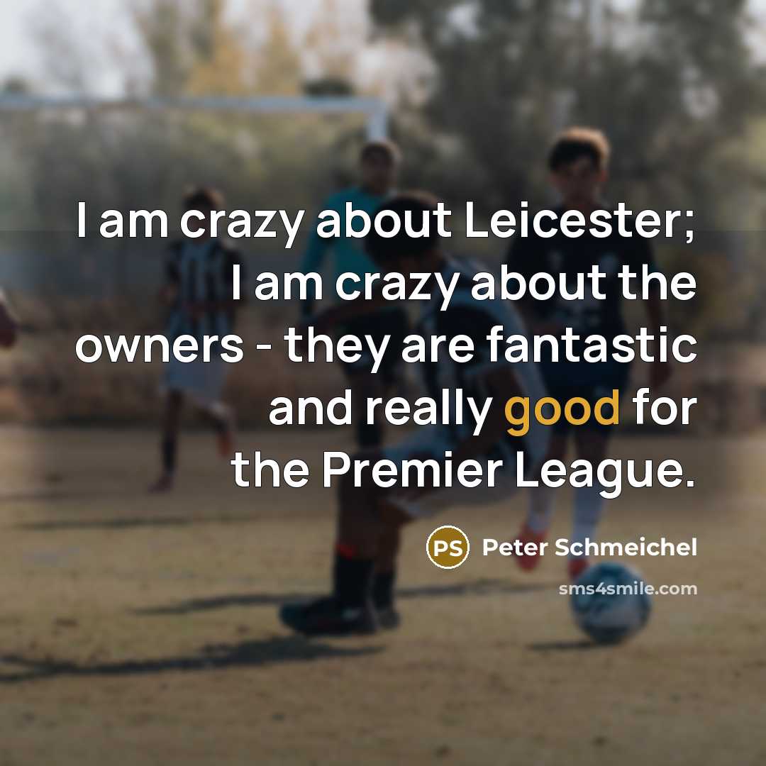 “I am crazy about Leicester; I am crazy about the…” quote by Peter Schmeichel