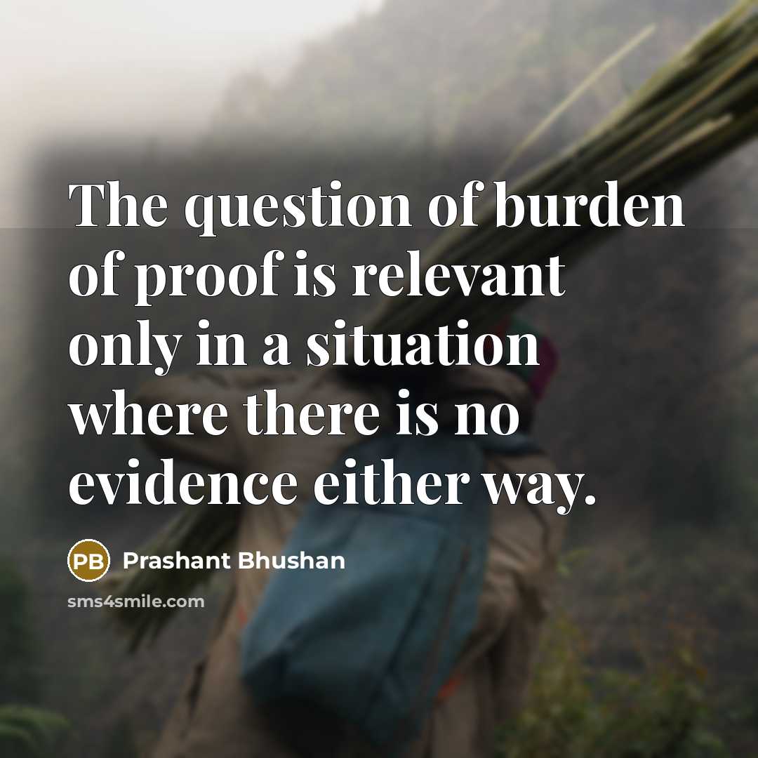 “The question of burden of proof is relevant only in…” quote by Prashant Bhushan