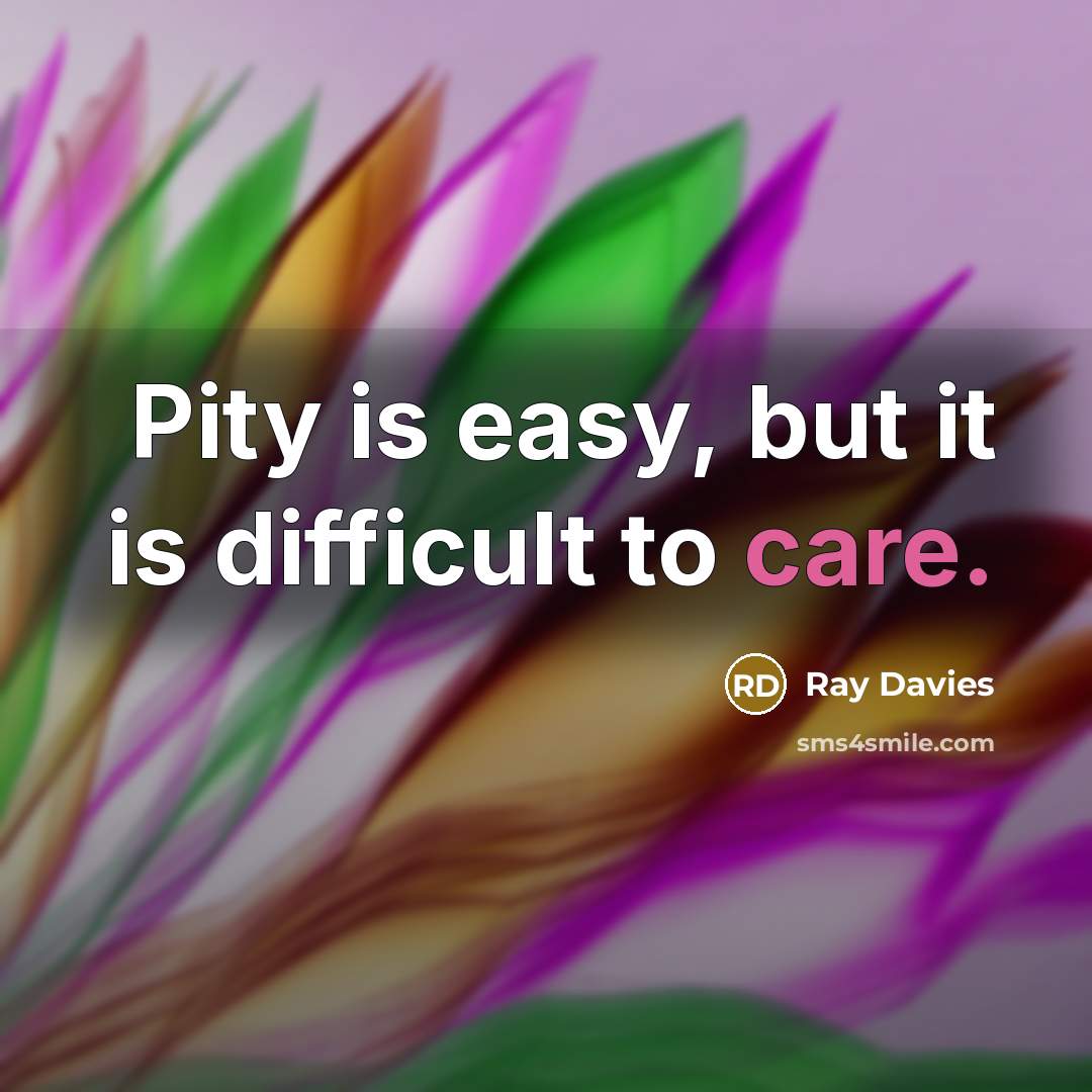 “Pity is easy, but it is difficult to care.…” quote by Ray Davies